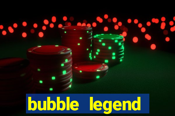 bubble legend ganhar dinheiro